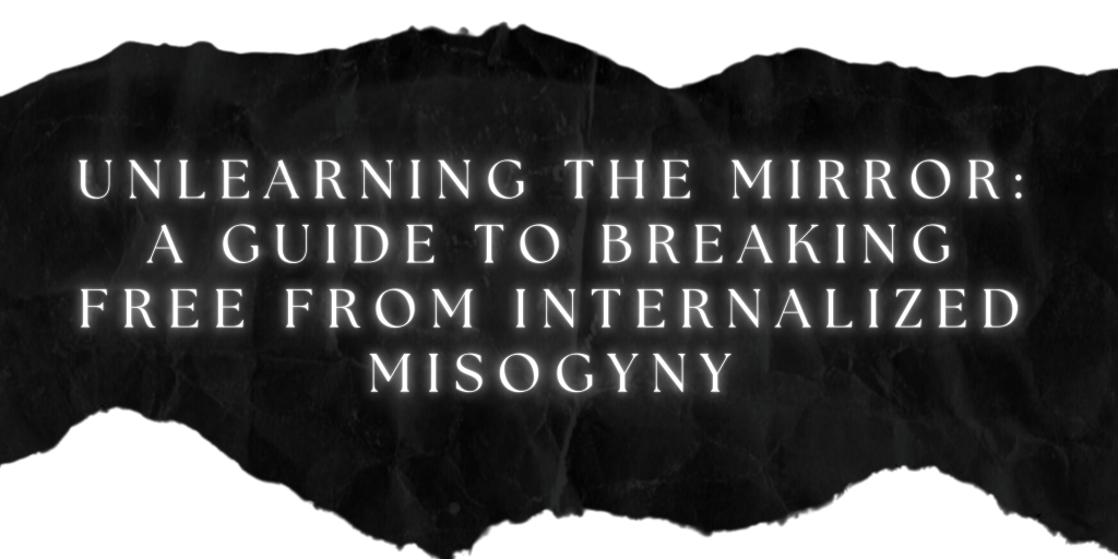 Unlearning the Mirror: A Guide to Breaking Free from Internalized&nbsp;Misogyny
